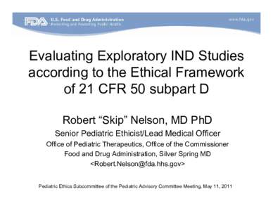 Evaluating Exploratory IND Studies according to the Ethical Framework of 21 CFR 50 subpart D Robert “Skip” Nelson, MD PhD Senior Pediatric Ethicist/Lead Medical Officer Office of Pediatric Therapeutics, Office of the