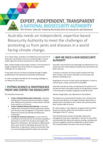EXPERT, INDEPENDENT, TRANSPARENT A NATIONAL BIOSECURITY AUTHORITY The Greens’ plan for keeping Australia free of new pests and diseases Australia needs an independent, expertise-based Biosecurity Authority to meet the 