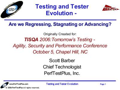 Testing and Tester Evolution Are we Regressing, Stagnating or Advancing? Originally Created for: TISQA 2006:Tomorrow’s Testing Agility, Security and Performance Conference October 5, Chapel Hill, NC