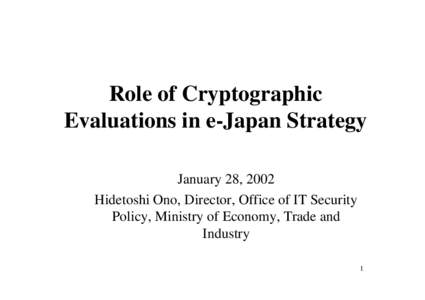 Role of Cryptographic Evaluations in e-Japan Strategy January 28, 2002 Hidetoshi Ono, Director, Office of IT Security Policy, Ministry of Economy, Trade and Industry