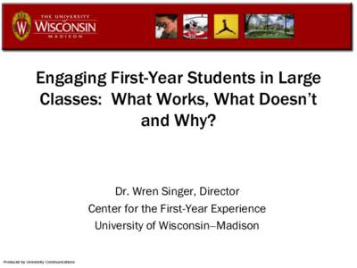 Engaging First-Year Students in Large Classes: What Works, What Doesn’t and Why? Dr. Wren Singer, Director Center for the First-Year Experience