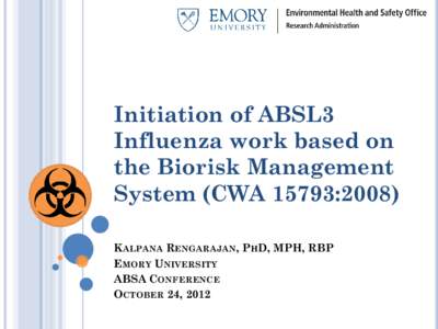 Initiation of ABSL3 Influenza work based on the Biorisk Management System (CWA 15793:2008) KALPANA RENGARAJAN, PHD, MPH, RBP EMORY UNIVERSITY