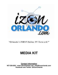 “Orlando’s FIRST Online TV Network!”  MEDIA KIT Contact Information[removed]www.iZonOrlando.com [removed] Facebook and Twitter: @iZonOrlando