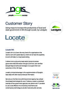 Customer Story Using maps to increase the productivity of local and state government in WA through Locate, by Landgate. Locate WA Locate’s aim is to lower the entry barrier for organisations that