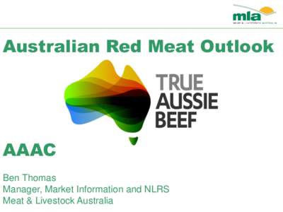 Australian Red Meat Outlook  AAAC Ben Thomas Manager, Market Information and NLRS Meat & Livestock Australia