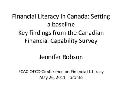 Financial Literacy in Canada: Setting a baseline Key findings from the Canadian Financial Capability Survey Jennifer Robson FCAC-OECD Conference on Financial Literacy