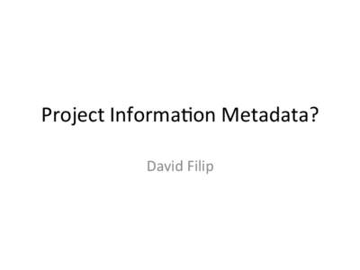 Project	
  Informa.on	
  Metadata?	
   David	
  Filip	
   Agenda	
   •  	
  What	
  is	
  related?	
  What	
  to	
  cover?	
   •  “Project	
  Informa.on”	
  