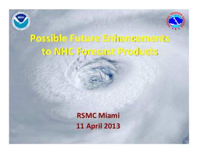 Possible Future Enhancements to NHC Forecast Products RSMC Miami 11 April 2013