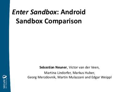Enter Sandbox: Android Sandbox Comparison Sebastian Neuner, Victor van der Veen, Martina Lindorfer, Markus Huber, Georg Merzdovnik, Martin Mulazzani and Edgar Weippl