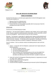 DEVIL ARK ADVOCATE VOLUNTEER GROUP TERMS OF REFERENCE The Devil Ark Advocates is a volunteer group approved by the Devil Ark Management team. The Advocate’s purpose is to: 1. Represent Devil Ark at selected events 2. S