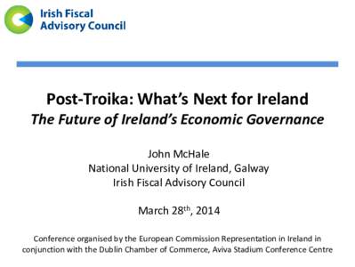 Post-Troika: What’s Next for Ireland  The Future of Ireland’s Economic Governance John McHale National University of Ireland, Galway Irish Fiscal Advisory Council