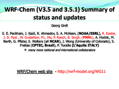 WRF-­‐Chem	
  (V3.5	
  and	
  3.5.1)	
  Summary	
  of	
   status	
  and	
  updates	
   Georg Grell S. E. Peckham, J. Kazil, R. Ahmadov, S. A. McKeen, (NOAA/ESRL), R. Easter, J. D. Fast , W. Gustafson, P.L. Ma