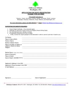 Embassy of Lebanon Washington, D.C. APPLICATION FOR DEATH REGISTRATION PLEASE TYPE OR PRINT If the death took place in: Maryland, Virginia, North/South Carolina, Georgia, Tennessee, Florida, Louisiana,