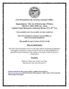 CLE Presented by the Attorney General’s Office Impeachment: The Art of Destroying a Witness March 17, 2015, 9:00 a.m. - noon Capital Center Basement Conference Room, 15 S. 15th Ave. *Also available in the Tucson office