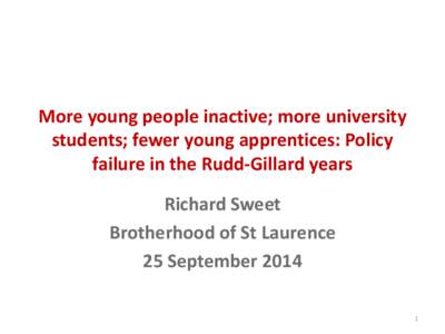 More young people inactive; more university students; fewer young apprentices: Policy failure in the Rudd-Gillard years Richard Sweet Brotherhood of St Laurence