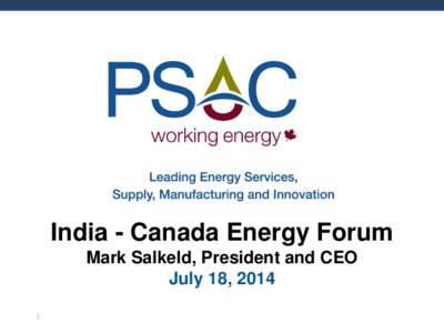 India - Canada Energy Forum Mark Salkeld, President and CEO July 18, 2014 1  Who is PSAC?