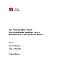 Age-Friendly Cities Project Portage la Prairie, Manitoba, Canada A Report Prepared for the City of Portage la Prairie April 2007 Verena H. Menec, PhD