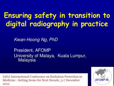 Ensuring safety in transition to digital radiography in practice Kwan-Hoong Ng, PhD President, AFOMP University of Malaya, Kuala Lumpur, Malaysia