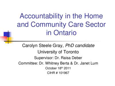 Accountability in the Home and Community Care Sector in Ontario Carolyn Steele Gray, PhD candidate University of Toronto Supervisor: Dr. Raisa Deber