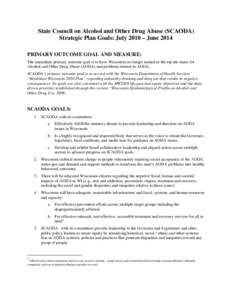 State Council on Alcohol and Other Drug Abuse (SCAODA) Strategic Plan Goals: July 2010 – June 2014 PRIMARY OUTCOME GOAL AND MEASURE: The immediate primary outcome goal is to have Wisconsin no longer ranked in the top t