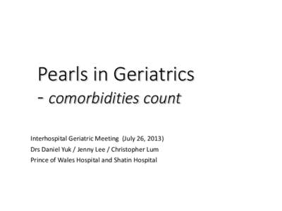 Pearls in Geriatrics - comorbidities count Interhospital Geriatric Meeting (July 26, 2013) Drs Daniel Yuk / Jenny Lee / Christopher Lum Prince of Wales Hospital and Shatin Hospital