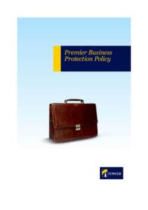 Premier Business Protection Policy Welcome We welcome you as a valued customer of TOWER Insurance. You have entrusted us with the insurance of your business. We value that trust. This policy consists of this wording, th