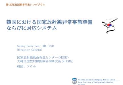 第4回福島国際専門家シンポジウム  韓国における国家放射線非常事態準備 ならびに対応システム  Seung-Sook Lee, MD, PhD