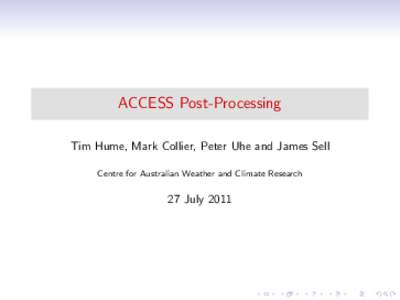 ACCESS Post-Processing Tim Hume, Mark Collier, Peter Uhe and James Sell Centre for Australian Weather and Climate Research 27 July 2011