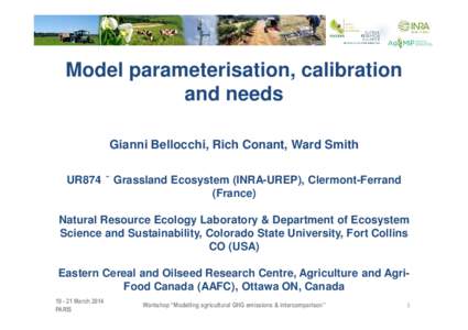 Model parameterisation, calibration and needs Gianni Bellocchi, Rich Conant, Ward Smith UR874 – Grassland Ecosystem (INRA-UREP), Clermont-Ferrand (France) Natural Resource Ecology Laboratory & Department of Ecosystem