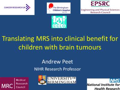 Translating MRS into clinical benefit for children with brain tumours Andrew Peet NIHR Research Professor  Childhood Cancer – The Facts