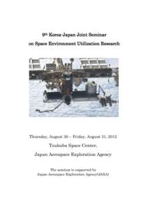 9th Korea-Japan Joint Seminar on Space Environment Utilization Research Thursday, August 30 – Friday, August 31, 2012  Tsukuba Space Center,