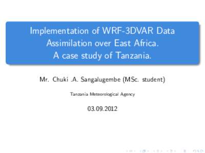 Implementation of WRF-3DVAR Data Assimilation over East Africa. A case study of Tanzania. Mr. Chuki .A. Sangalugembe (MSc. student) Tanzania Meteorological Agency