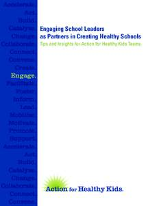 Accelerate. Act. Build. Catalyze. Engaging School Leaders Change. as Partners in Creating Healthy Schools Collaborate. Tips and Insights for Action for Healthy Kids Teams