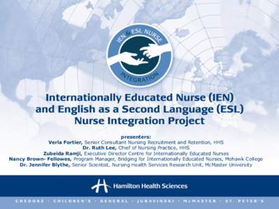 presenters: Verla Fortier, Senior Consultant Nursing Recruitment and Retention, HHS Dr. Ruth Lee, Chief of Nursing Practice, HHS Zubeida Ramji, Executive Director Centre for Internationally Educated Nurses Nancy Brown- F