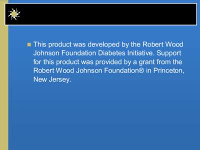 n  This product was developed by the Robert Wood   Johnson Foundation Diabetes Initiative. Support  for this product was provided by a grant from the  Robert Wood Johnson Foundation® in Prin