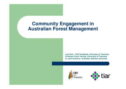 Community Engagement in Australian Forest Management Lain Dare – PhD Candidate, University of Tasmania Professor Frank Vanclay, University of Tasmania Dr Jacki Schirmer, Australian National University