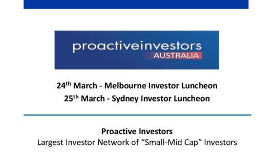 24th March - Melbourne Investor Luncheon 25th March - Sydney Investor Luncheon Proactive Investors Largest Investor Network of “Small-Mid Cap” Investors