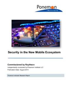 Security in the New Mobile Ecosystem  Commissioned by Raytheon Independently conducted by Ponemon Institute LLC Publication Date: August 2014
