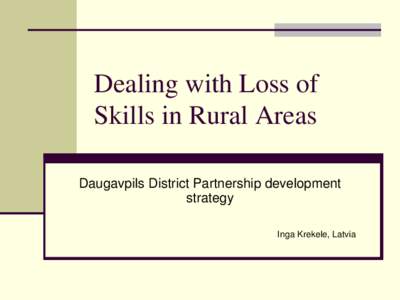 Dealing with Loss of Skills in Rural Areas Daugavpils District Partnership development strategy Inga Krekele, Latvia