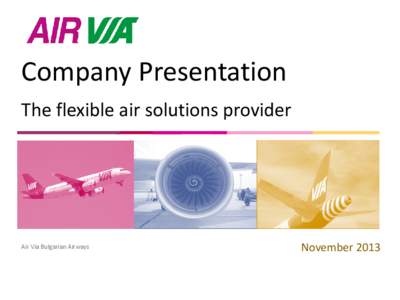 Company Presentation The flexible air solutions provider Air Via Bulgarian Airways  November 2013