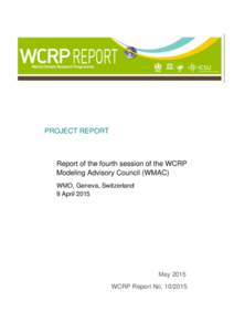 PROJECT REPORT  Report of the fourth session of the WCRP Modeling Advisory Council (WMAC) WMO, Geneva, Switzerland 9 April 2015