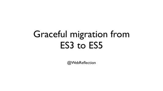 Graceful migration from ES3 to ES5 @WebReflection why you are still using ES3
