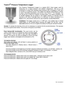 Track-ItTM Pressure Temperature Logger The Pressure Temperature Logger is a sealed (IP67) Data Logger used for measuring air or liquid pressure and ambient temperature. The unit is self contained in a small 316L stainles