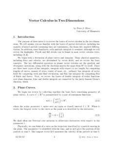 Vector Calculus in Two Dimensions by Peter J. Olver University of Minnesota 1. Introduction. The purpose of these notes is to review the basics of vector calculus in the two dimensions. We will assume you are familiar wi