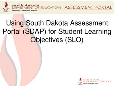 Using South Dakota Assessment Portal (SDAP) for Student Learning Objectives (SLO) SDAP Overview • Create standard-specific, online assessments