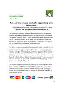PRESS RELEASE 15 March 2004 New advertising campaign launches for ‘biggest change since decimalisation’ - chip and PIN campaign, backed by banking and retail industries, starts 15 March –