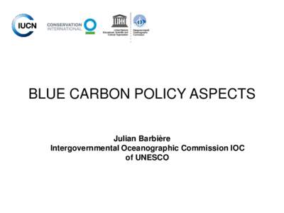 BLUE CARBON POLICY ASPECTS Julian Barbière Intergovernmental Oceanographic Commission IOC of UNESCO  The Blue Carbon Initiative