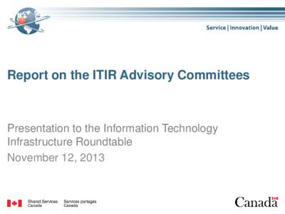 Report on the ITIR Advisory Committees  Presentation to the Information Technology Infrastructure Roundtable November 12, 2013