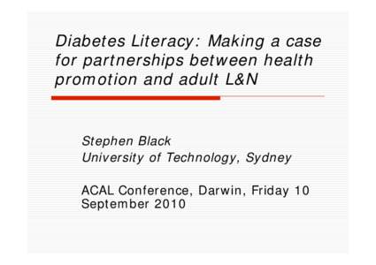 Diabetes Literacy: Making a case for partnerships between health promotion and adult L&N Stephen Black University of Technology, Sydney