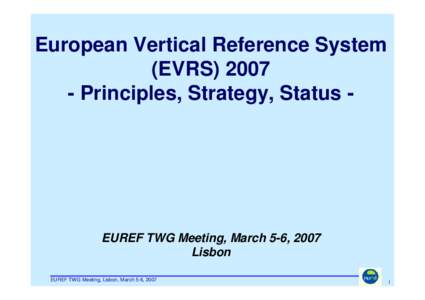 European Vertical Reference System (EVRS[removed]Principles, Strategy, Status - EUREF TWG Meeting, March 5-6, 2007 Lisbon